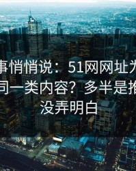 运营同事悄悄说：51网网址为什么你总刷到同一类内容？多半是推荐逻辑没弄明白