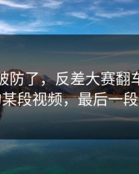 我被整破防了，反差大赛翻车了：最扎心的某段视频，最后一段别错过