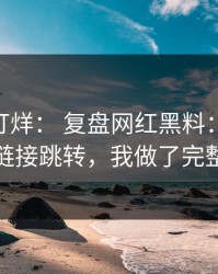 黑料不打烊： 复盘网红黑料： 从多方对照到链接跳转，我做了完整时间线