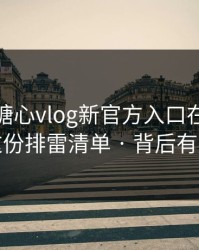 别再问糖心vlog新官方入口在哪里 · 先看这份排雷清单 · 背后有人在推