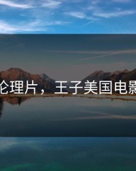 王子伦理片，王子美国电影在线
