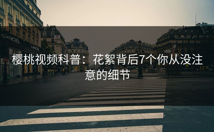 樱桃视频科普：花絮背后7个你从没注意的细节