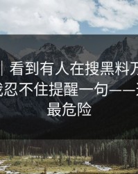 我服了｜看到有人在搜黑料万里长征首页｜我忍不住提醒一句——这条链接最危险
