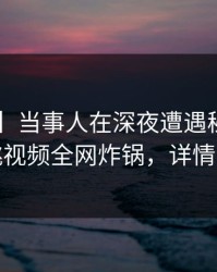 【速报】当事人在深夜遭遇秘闻炸锅,樱桃视频全网炸锅,详情探秘