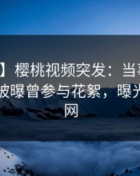【爆料】樱桃视频突发:当事人在傍晚时刻被曝曾参与花絮,曝光席卷全网