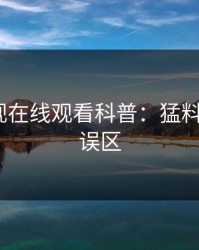 蘑菇影视在线观看科普：猛料背后3大误区