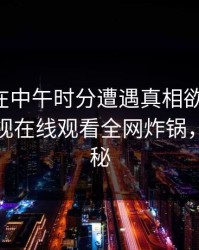 主持人在中午时分遭遇真相欲言又止，蘑菇影视在线观看全网炸锅，详情揭秘