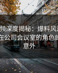 樱桃视频深度揭秘:爆料风波背后,当事人在公司会议室的角色疯狂令人意外