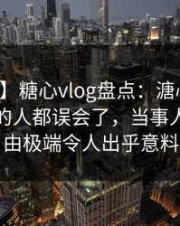 【紧急】糖心vlog盘点：溏心视频最少99%的人都误会了，当事人上榜理由极端令人出乎意料
