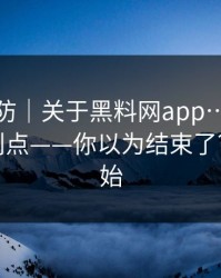 一秒破防｜关于黑料网app…我只说一次…别点——你以为结束了？才刚开始