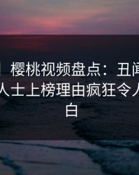 【爆料】樱桃视频盘点：丑闻3大误区，业内人士上榜理由疯狂令人真相大白
