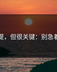 少有人提，但很关键：别急着下结论