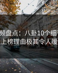 樱桃视频盘点：八卦10个细节真相，神秘人上榜理由极其令人暧昧蔓延