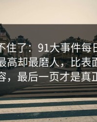 真的绷不住了：91大事件每日大赛热度不算最高却最磨人，比表面看到的更有内容，最后一页才是真正的爆点