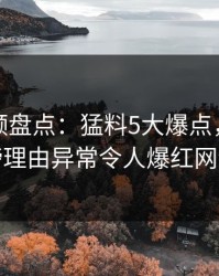 樱桃视频盘点：猛料5大爆点，明星上榜理由异常令人爆红网络
