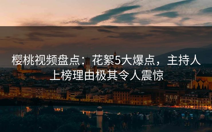 樱桃视频盘点:花絮5大爆点,主持人上榜理由极其令人震惊 樱桃视频盘点:花絮5大爆点,主持人上榜理由极其令人震惊