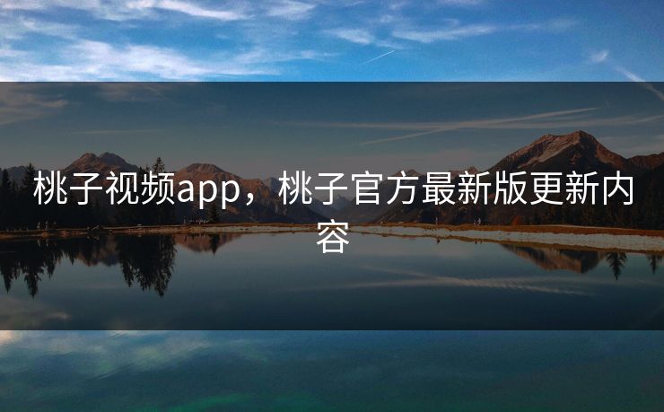 桃子视频app，桃子官方最新版更新内容
